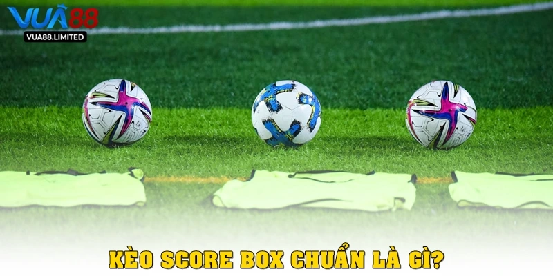 Kèo Score Box chuẩn là gì?